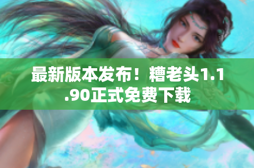 最新版本发布！糟老头1.1.90正式免费下载