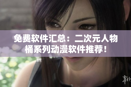 免费软件汇总：二次元人物桶系列动漫软件推荐！