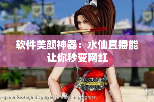 软件美颜神器：水仙直播能让你秒变网红