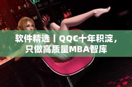 软件精选丨QQC十年积淀，只做高质量MBA智库