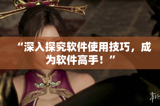 “深入探究软件使用技巧，成为软件高手！”