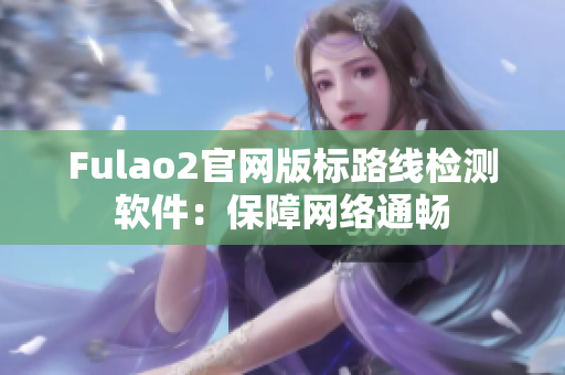 Fulao2官网版标路线检测软件：保障网络通畅