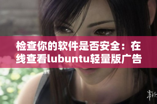 检查你的软件是否安全：在线查看lubuntu轻量版广告