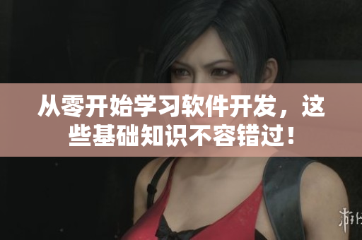 从零开始学习软件开发，这些基础知识不容错过！