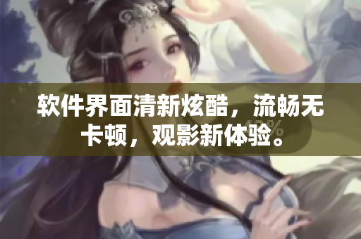 软件界面清新炫酷，流畅无卡顿，观影新体验。