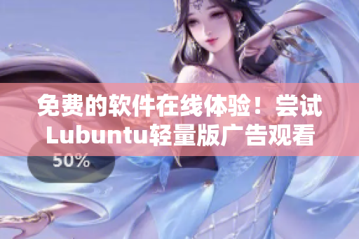 免费的软件在线体验！尝试Lubuntu轻量版广告观看检测
