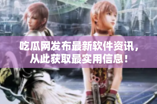 吃瓜网发布最新软件资讯，从此获取最实用信息！