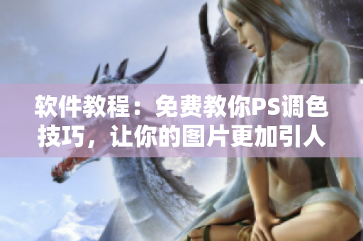 软件教程：免费教你PS调色技巧，让你的图片更加引人注目