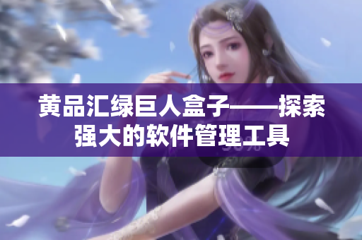 黄品汇绿巨人盒子——探索强大的软件管理工具