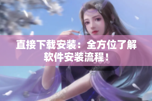 直接下载安装：全方位了解软件安装流程！