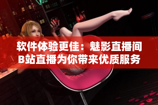 软件体验更佳：魅影直播间B站直播为你带来优质服务