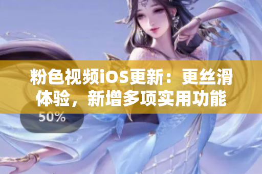 粉色视频iOS更新：更丝滑体验，新增多项实用功能