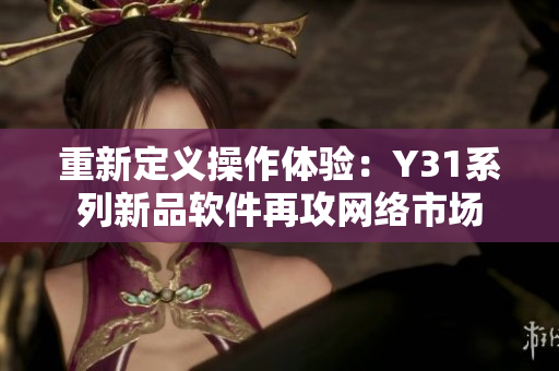 重新定义操作体验：Y31系列新品软件再攻网络市场