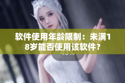 软件使用年龄限制：未满18岁能否使用该软件？