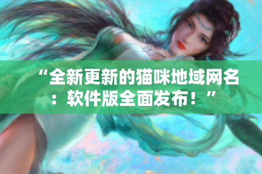 “全新更新的猫咪地域网名：软件版全面发布！”