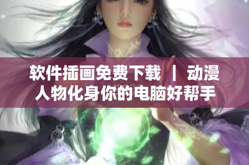 软件插画免费下载 ｜ 动漫人物化身你的电脑好帮手