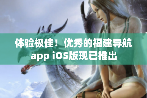 体验极佳！优秀的福建导航app iOS版现已推出