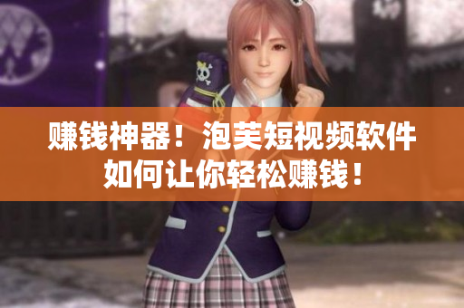 赚钱神器！泡芙短视频软件如何让你轻松赚钱！