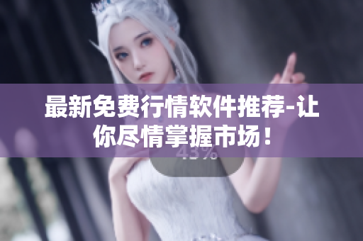 最新免费行情软件推荐-让你尽情掌握市场！