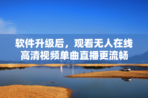 软件升级后，观看无人在线高清视频单曲直播更流畅