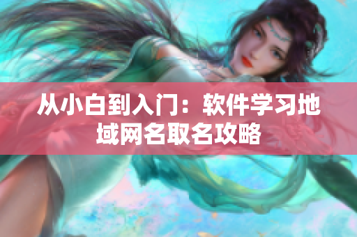 从小白到入门：软件学习地域网名取名攻略