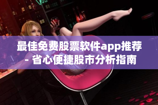 最佳免费股票软件app推荐 - 省心便捷股市分析指南
