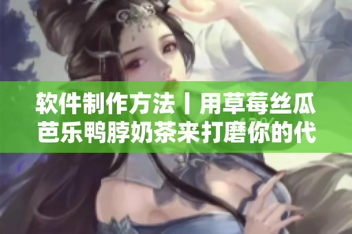 软件制作方法丨用草莓丝瓜芭乐鸭脖奶茶来打磨你的代码