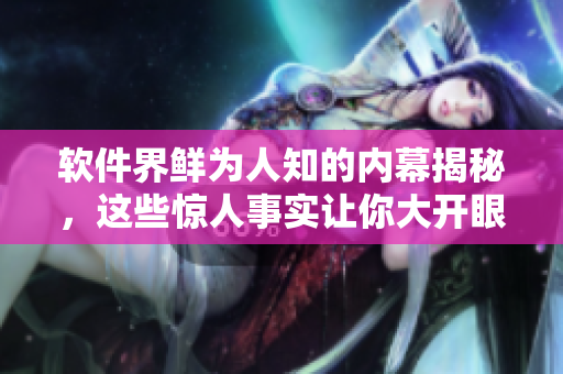 软件界鲜为人知的内幕揭秘，这些惊人事实让你大开眼界！