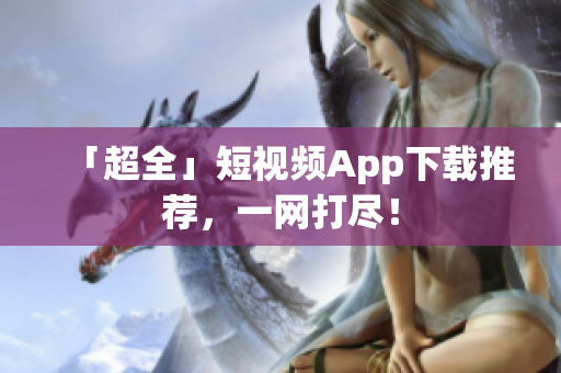 「超全」短视频App下载推荐，一网打尽！