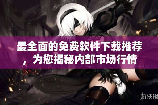 最全面的免费软件下载推荐，为您揭秘内部市场行情