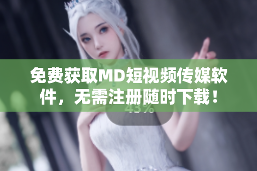 免费获取MD短视频传媒软件，无需注册随时下载！