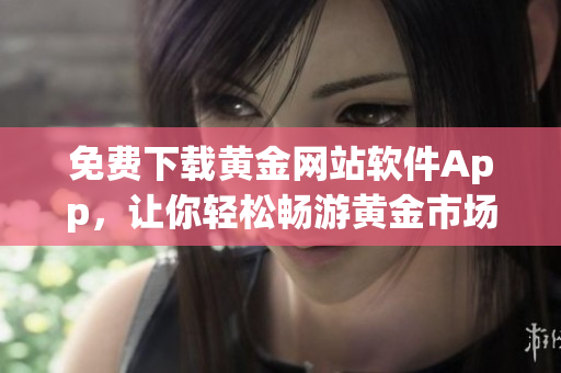 免费下载黄金网站软件App，让你轻松畅游黄金市场