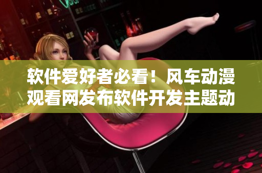 软件爱好者必看！风车动漫观看网发布软件开发主题动画