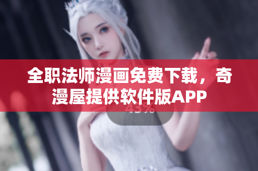 全职法师漫画免费下载，奇漫屋提供软件版APP