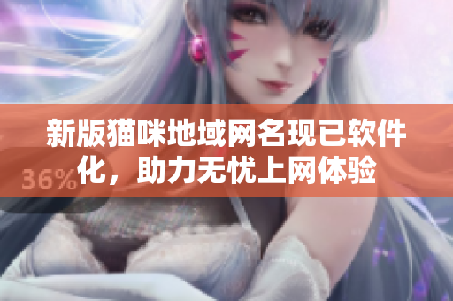 新版猫咪地域网名现已软件化，助力无忧上网体验