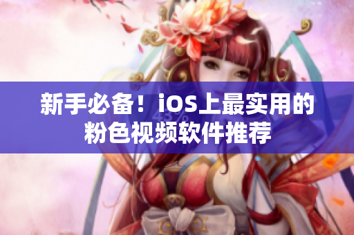 新手必备！iOS上最实用的粉色视频软件推荐