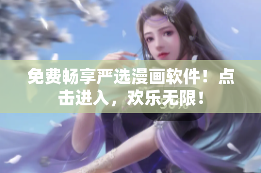 免费畅享严选漫画软件！点击进入，欢乐无限！