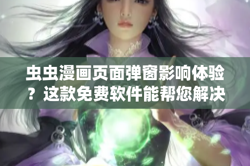 虫虫漫画页面弹窗影响体验？这款免费软件能帮您解决！