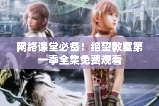 网络课堂必备！绝望教室第一季全集免费观看