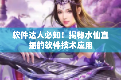 软件达人必知！揭秘水仙直播的软件技术应用