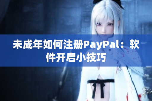 未成年如何注册PayPal：软件开启小技巧