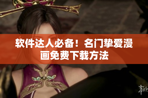 软件达人必备！名门挚爱漫画免费下载方法