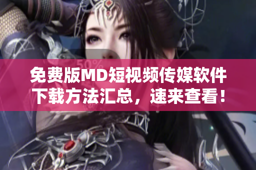 免费版MD短视频传媒软件下载方法汇总，速来查看！