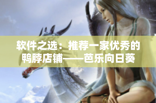 软件之选：推荐一家优秀的鸭脖店铺——芭乐向日葵