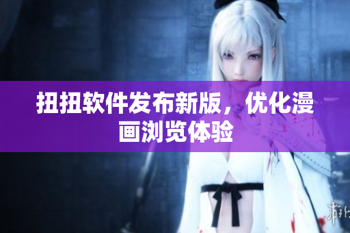 扭扭软件发布新版，优化漫画浏览体验
