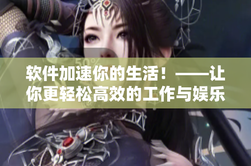 软件加速你的生活！——让你更轻松高效的工作与娱乐