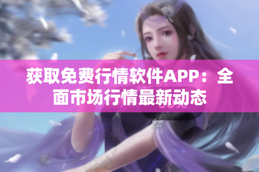 获取免费行情软件APP：全面市场行情最新动态