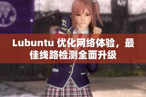 Lubuntu 优化网络体验，最佳线路检测全面升级