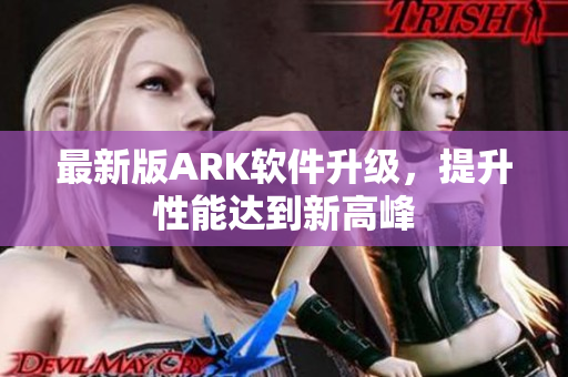 最新版ARK软件升级，提升性能达到新高峰
