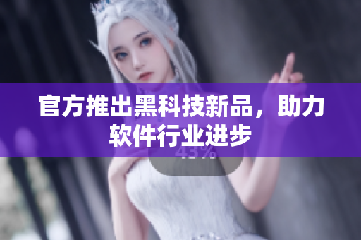 官方推出黑科技新品，助力软件行业进步